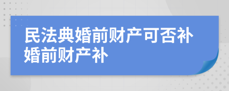 民法典婚前財產(chǎn)可否補(bǔ)婚前財產(chǎn)補(bǔ)