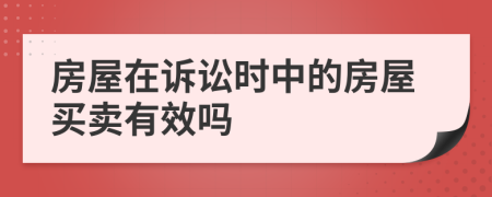 房屋在訴訟時(shí)中的房屋買賣有效嗎