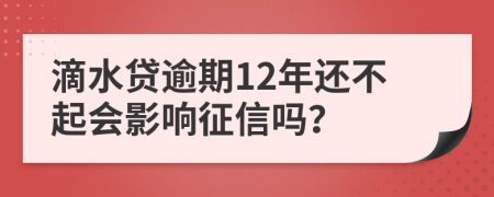 滴水貸逾期12年還不起會(huì)影響征信嗎？