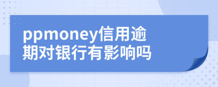 ppmoney信用逾期對銀行有影響嗎