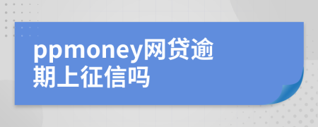 ppmoney網(wǎng)貸逾期上征信嗎