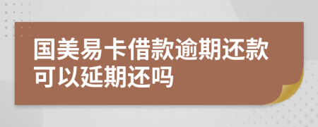 國(guó)美易卡借款逾期還款可以延期還嗎