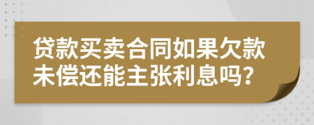 貸款買賣合同如果欠款未償還能主張利息嗎？