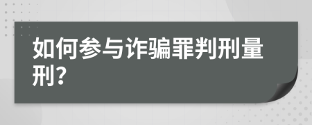 如何參與詐騙罪判刑量刑？