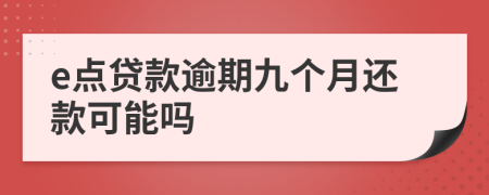 e點(diǎn)貸款逾期九個(gè)月還款可能嗎