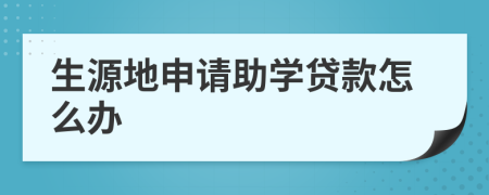 生源地申請(qǐng)助學(xué)貸款怎么辦