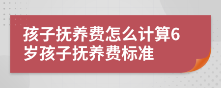 孩子撫養(yǎng)費(fèi)怎么計(jì)算6歲孩子撫養(yǎng)費(fèi)標(biāo)準(zhǔn)