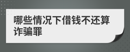 哪些情況下借錢不還算詐騙罪