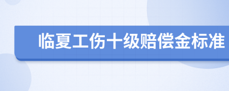 臨夏工傷十級(jí)賠償金標(biāo)準(zhǔn)