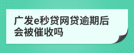 廣發(fā)e秒貸網(wǎng)貸逾期后會(huì)被催收嗎
