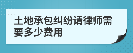 土地承包糾紛請律師需要多少費(fèi)用