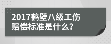 2017鶴壁八級工傷賠償標準是什么？