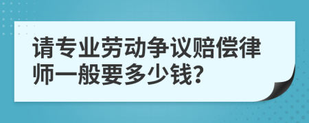 請專業(yè)勞動爭議賠償律師一般要多少錢？
