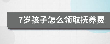 7歲孩子怎么領(lǐng)取撫養(yǎng)費