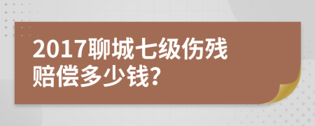 2017聊城七級(jí)傷殘賠償多少錢(qián)？
