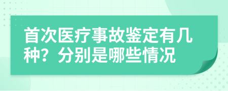 首次醫(yī)療事故鑒定有幾種？分別是哪些情況