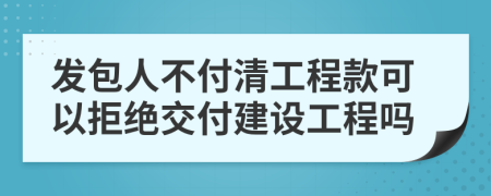 發(fā)包人不付清工程款可以拒絕交付建設(shè)工程嗎