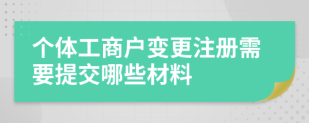 個體工商戶變更注冊需要提交哪些材料