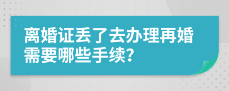 離婚證丟了去辦理再婚需要哪些手續(xù)？
