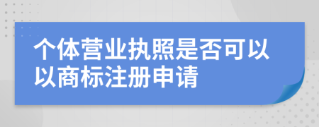 個體營業(yè)執(zhí)照是否可以以商標(biāo)注冊申請