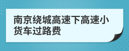南京繞城高速下高速小貨車過路費
