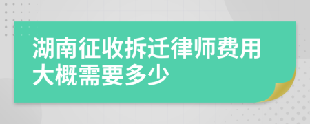 湖南征收拆遷律師費用大概需要多少