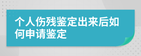 個人傷殘鑒定出來后如何申請鑒定