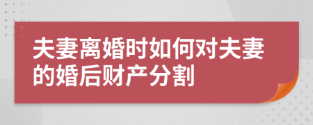 夫妻離婚時(shí)如何對(duì)夫妻的婚后財(cái)產(chǎn)分割