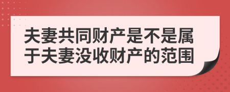 夫妻共同財產(chǎn)是不是屬于夫妻沒收財產(chǎn)的范圍