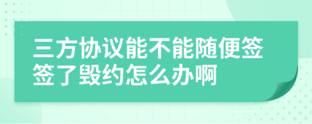 三方協(xié)議能不能隨便簽簽了毀約怎么辦啊