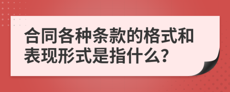 合同各種條款的格式和表現(xiàn)形式是指什么？