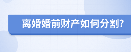 離婚婚前財產(chǎn)如何分割?
