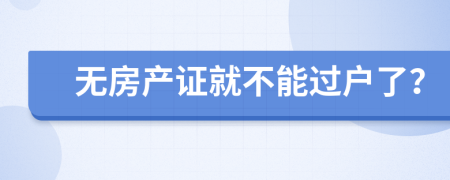 無房產(chǎn)證就不能過戶了？