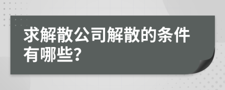 求解散公司解散的條件有哪些？