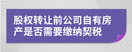 股權(quán)轉(zhuǎn)讓前公司自有房產(chǎn)是否需要繳納契稅