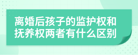 離婚后孩子的監(jiān)護(hù)權(quán)和撫養(yǎng)權(quán)兩者有什么區(qū)別