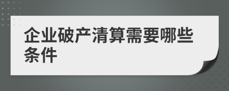 企業(yè)破產(chǎn)清算需要哪些條件
