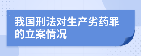 我國(guó)刑法對(duì)生產(chǎn)劣藥罪的立案情況