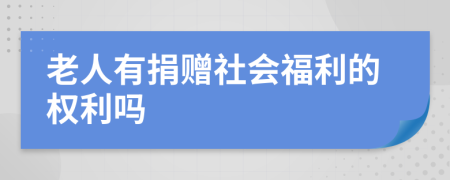 老人有捐贈社會福利的權(quán)利嗎