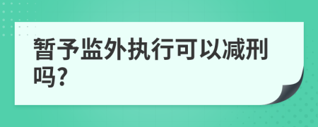 暫予監(jiān)外執(zhí)行可以減刑嗎?