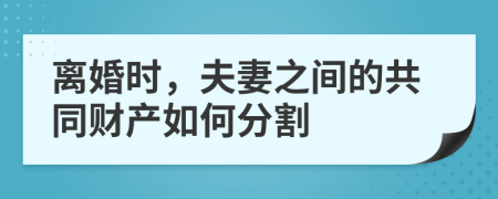 離婚時(shí)，夫妻之間的共同財(cái)產(chǎn)如何分割
