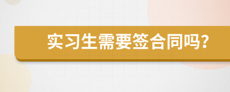 實(shí)習(xí)生需要簽合同嗎？