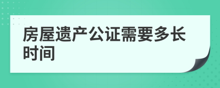 房屋遺產(chǎn)公證需要多長時(shí)間