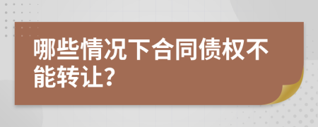 哪些情況下合同債權(quán)不能轉(zhuǎn)讓？