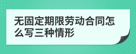 無固定期限勞動合同怎么寫三種情形