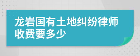 龍巖國有土地糾紛律師收費(fèi)要多少