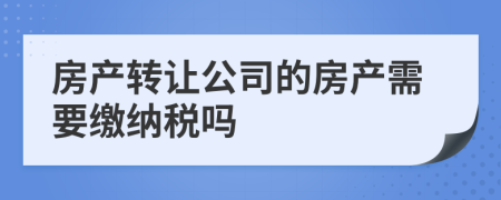 房產轉讓公司的房產需要繳納稅嗎