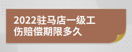 2022駐馬店一級工傷賠償期限多久