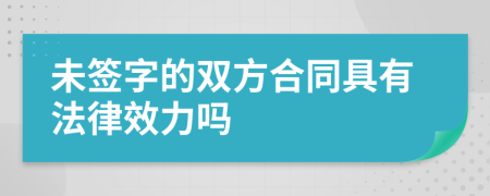 未簽字的雙方合同具有法律效力嗎