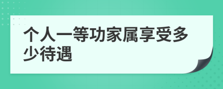 個人一等功家屬享受多少待遇